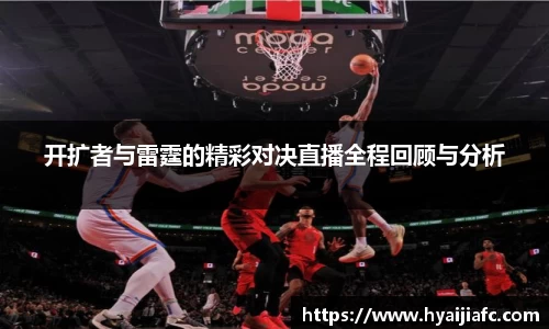 开扩者与雷霆的精彩对决直播全程回顾与分析