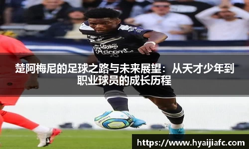 楚阿梅尼的足球之路与未来展望：从天才少年到职业球员的成长历程