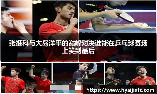 张继科与大岛洋平的巅峰对决谁能在乒乓球赛场上笑到最后