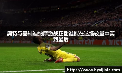 奥特与基辅迪纳摩激战正酣谁能在这场较量中笑到最后