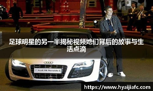 足球明星的另一半揭秘视频她们背后的故事与生活点滴