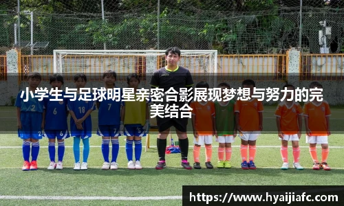 小学生与足球明星亲密合影展现梦想与努力的完美结合